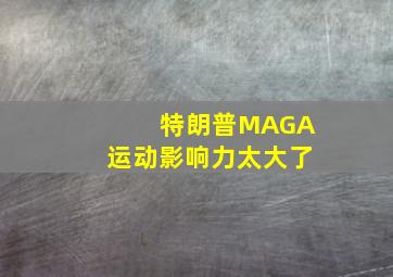 特朗普MAGA运动影响力太大了