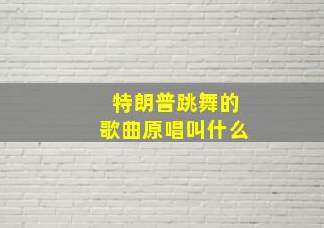 特朗普跳舞的歌曲原唱叫什么