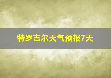 特罗吉尔天气预报7天