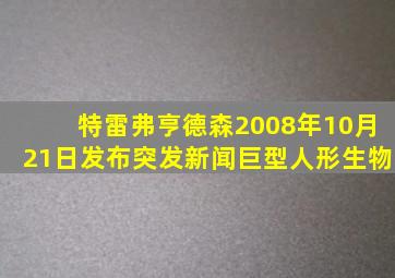 特雷弗亨德森2008年10月21日发布突发新闻巨型人形生物