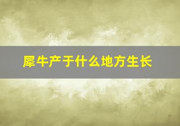 犀牛产于什么地方生长