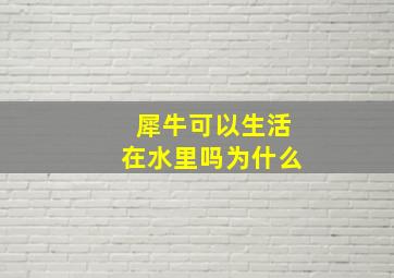 犀牛可以生活在水里吗为什么