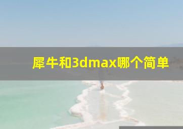 犀牛和3dmax哪个简单