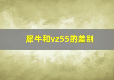 犀牛和vz55的差别