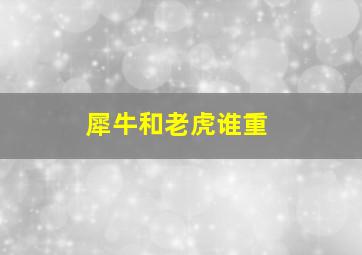 犀牛和老虎谁重