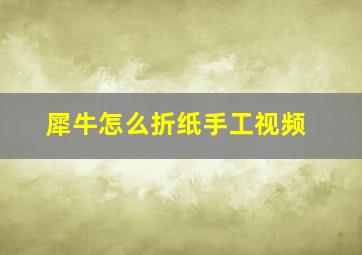 犀牛怎么折纸手工视频