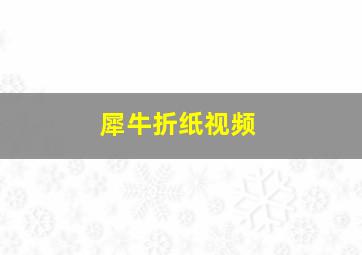 犀牛折纸视频