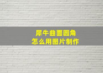 犀牛曲面圆角怎么用图片制作