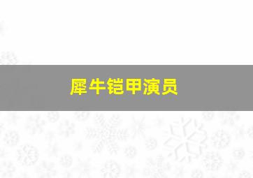 犀牛铠甲演员