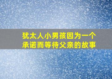 犹太人小男孩因为一个承诺而等待父亲的故事