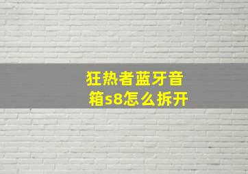 狂热者蓝牙音箱s8怎么拆开