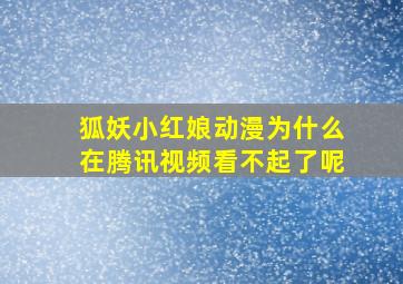 狐妖小红娘动漫为什么在腾讯视频看不起了呢