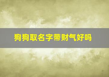 狗狗取名字带财气好吗