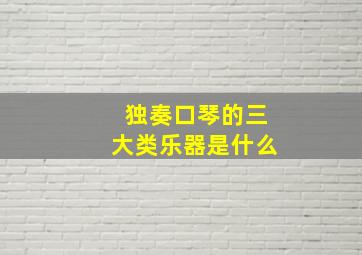 独奏口琴的三大类乐器是什么