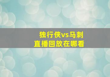 独行侠vs马刺直播回放在哪看