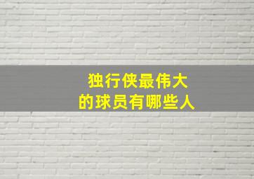 独行侠最伟大的球员有哪些人