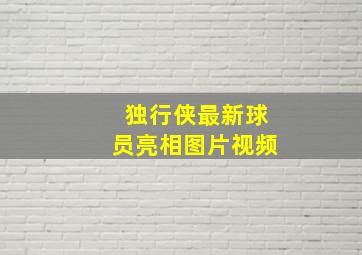 独行侠最新球员亮相图片视频