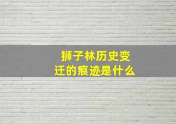 狮子林历史变迁的痕迹是什么