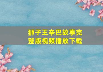 狮子王辛巴故事完整版视频播放下载