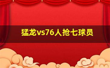 猛龙vs76人抢七球员