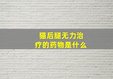 猫后腿无力治疗的药物是什么