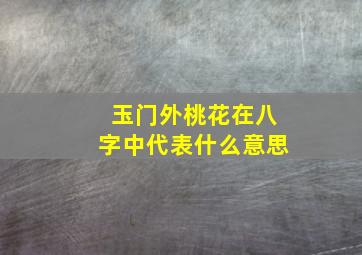 玉门外桃花在八字中代表什么意思