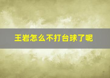 王岩怎么不打台球了呢