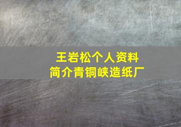 王岩松个人资料简介青铜峡造纸厂