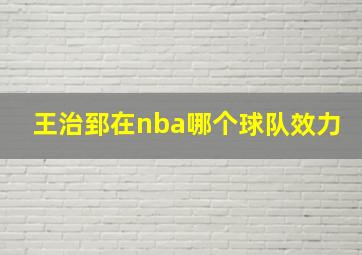 王治郅在nba哪个球队效力