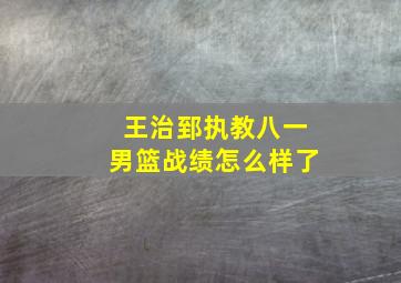 王治郅执教八一男篮战绩怎么样了