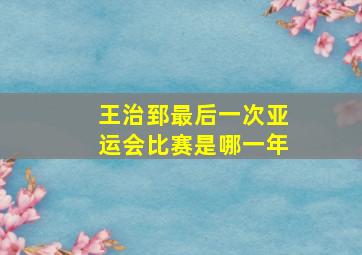 王治郅最后一次亚运会比赛是哪一年