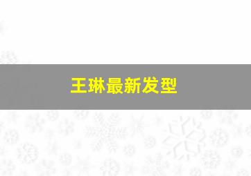 王琳最新发型