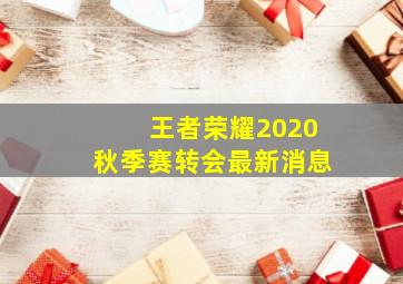 王者荣耀2020秋季赛转会最新消息