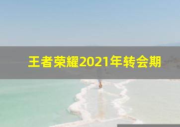 王者荣耀2021年转会期