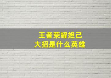 王者荣耀妲己大招是什么英雄