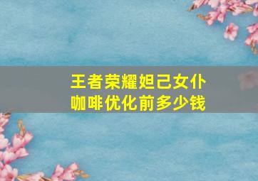 王者荣耀妲己女仆咖啡优化前多少钱