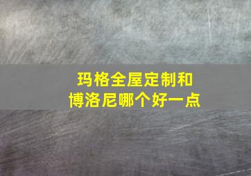 玛格全屋定制和博洛尼哪个好一点