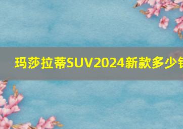 玛莎拉蒂SUV2024新款多少钱