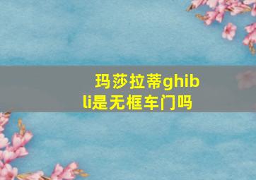 玛莎拉蒂ghibli是无框车门吗