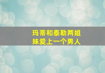 玛蒂和泰勒两姐妹爱上一个男人