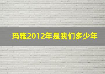 玛雅2012年是我们多少年