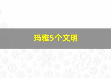 玛雅5个文明