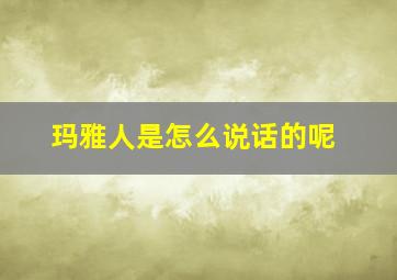 玛雅人是怎么说话的呢