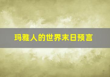 玛雅人的世界末日预言