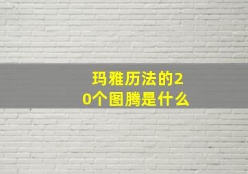 玛雅历法的20个图腾是什么