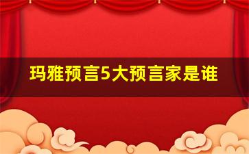 玛雅预言5大预言家是谁