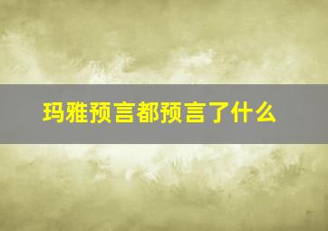 玛雅预言都预言了什么