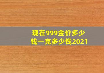 现在999金价多少钱一克多少钱2021