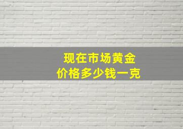 现在市场黄金价格多少钱一克