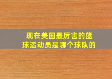 现在美国最厉害的篮球运动员是哪个球队的